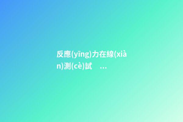 反應(yīng)力在線(xiàn)測(cè)試，你的腦子還靈光嗎-第1張-觀點(diǎn)-玄機(jī)派
